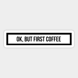 ok, but first coffee Sticker